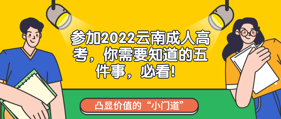 学历提升函授：参加2022云南成人高考，你需要知道的五件事，必看！