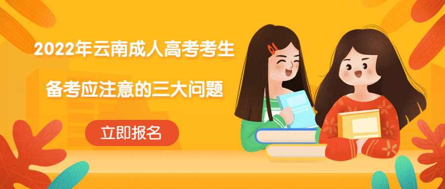 学历提升：2022年云南成人高考考生备考应注意的三大问题