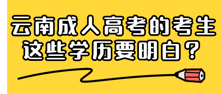 云南成人高考的考生，这些学历要明白！