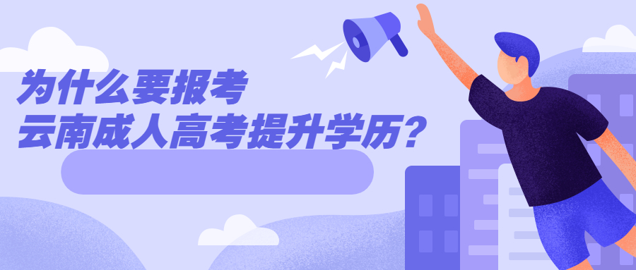 学历提升函授：为什么要报考云南成人高考提升学历？