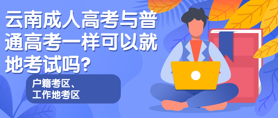 云南成人高考与普通高考一样可以就地考试吗？