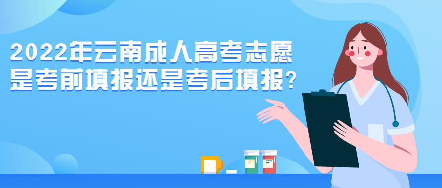 学历提升函授：2022年云南成人高考志愿是考前填报还是考后填报?