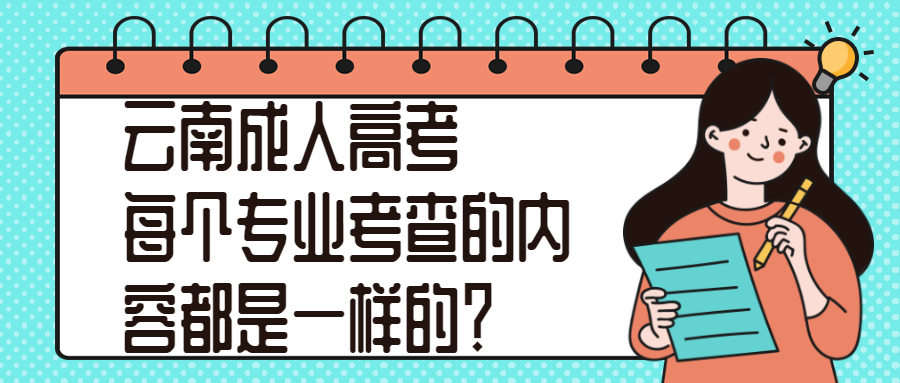 学历提升函授：听说云南成人高考每个专业考查的内容都是一样的？