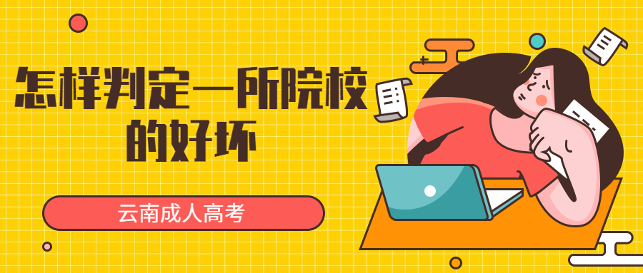 学历提升函授：报考云南成人高考之怎样判定一所院校的好坏？