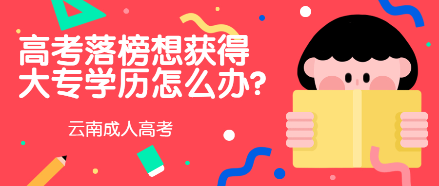 云南成人高考学历提升：高考落榜想获得大专学历怎么办?