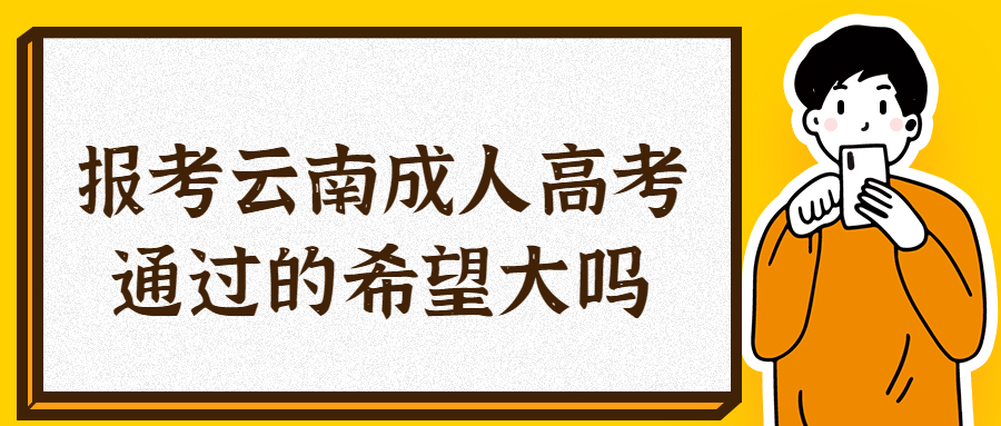 学历提升函授：报考云南成人高考通过的希望大吗