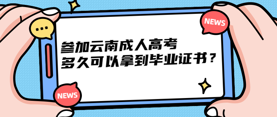 学历提升：参加云南省成人高考多久可以拿到毕业证书？