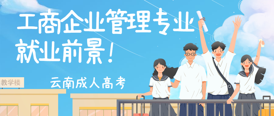 学历提升函授：云南成人高考工商企业管理专业就业前景！