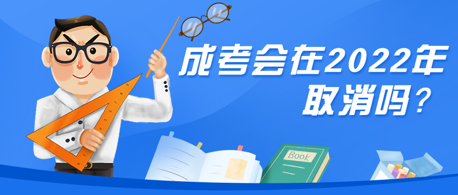 云南成人高考学历提升函授：成考会在2022年取消吗？