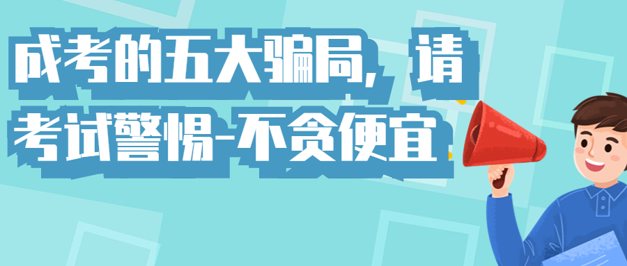 报名2022年成人高考要识破这五大骗局，请各位考生警惕-不贪便宜