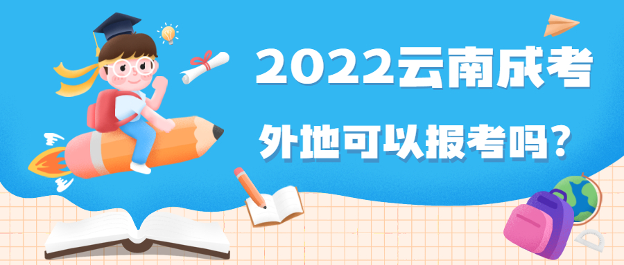 2022年云南成人高考外地考生可以报考吗？有什么条件？