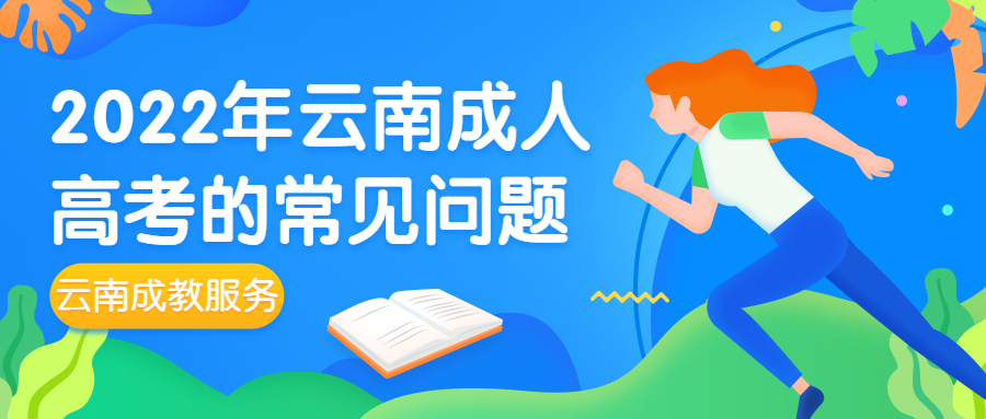 云南成人高考函授：2022云南成人高考常见问题