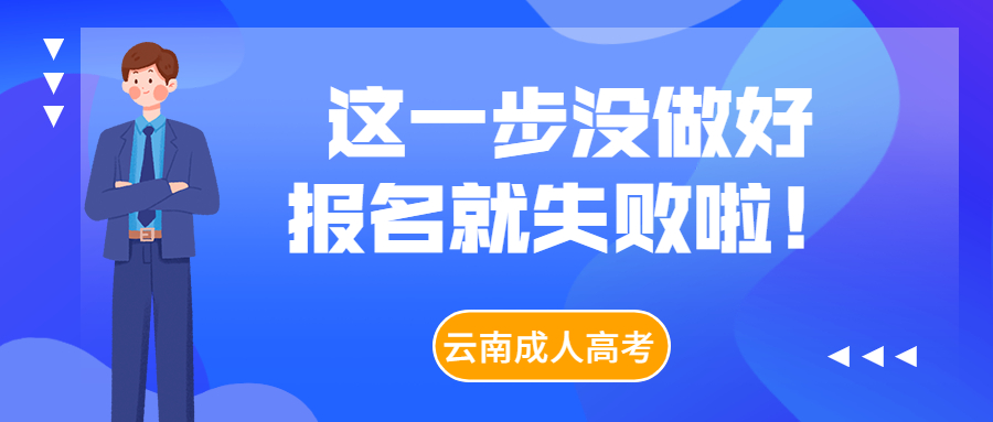 学历提升：注意啦！这一步没做好，云南成人高考报名就失败啦！