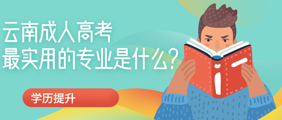 学历提升函授：云南成人高考最实用的专业是什么?