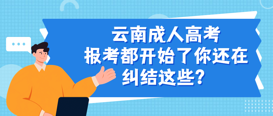 学历提升函授：云南成人高考报考都开始了你还在纠结这些？