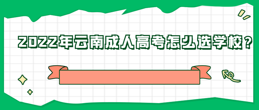 学历提升函授：2022年云南成人高考怎么选学校？