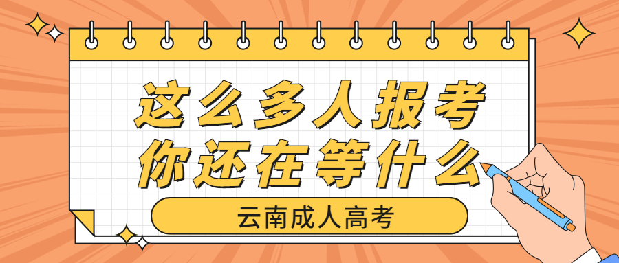 学历提升函授：云南成人高考这么多人报考，你还在等什么