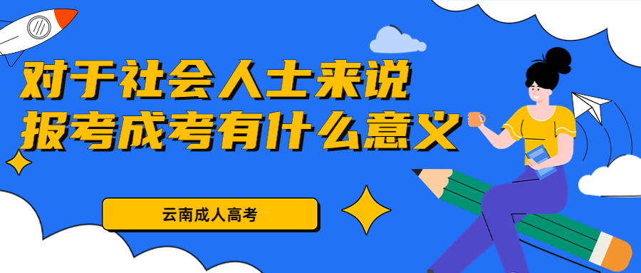 学历提升函授：报考云南成人高考对于社会人士来说有什么意义