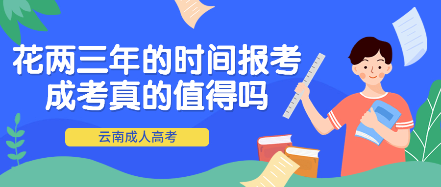 云南成人高考学历提升：花两三年的时间报考成考真的值得吗