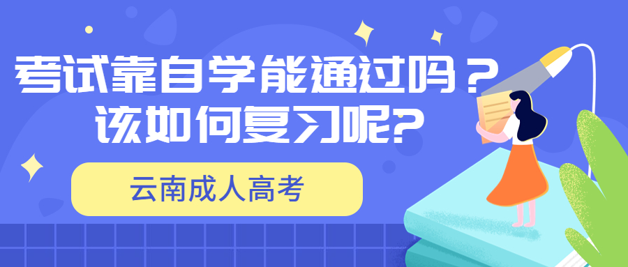 学历提升：参加云南成人高考考试靠自学能通过吗？该如何复习呢?