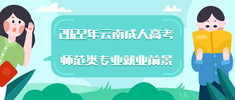 学历提升：2022年云南成人高考师范类专业就业前景