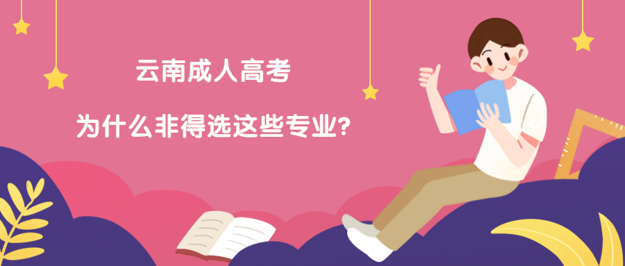 学历提升函授：云南成人高考为什么非得选这些专业?