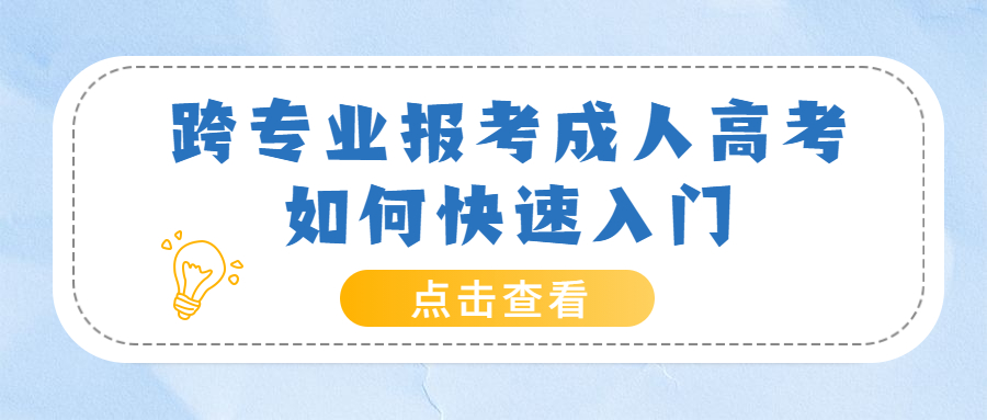 云南成人高考学历提升：跨专业报考成人高考如何快速入门