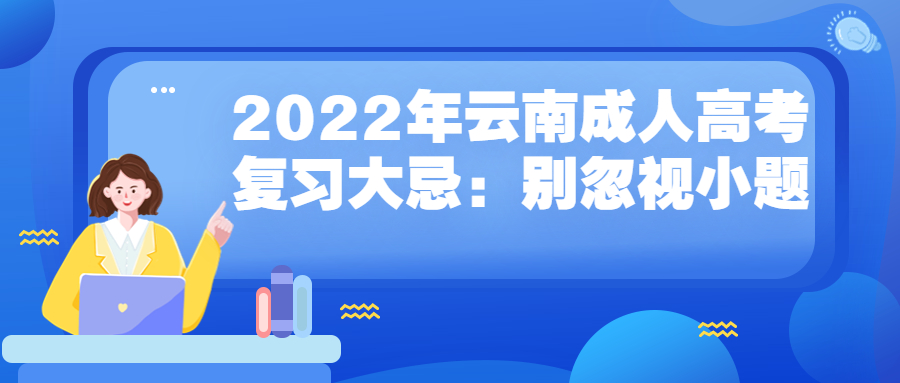 学历提升函授：2022年云南成人高考复习大忌：别忽视小题