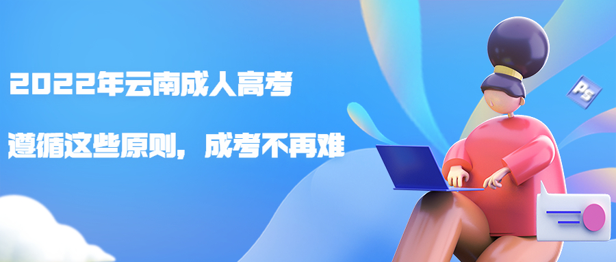 学历提升—2022年云南成人高考：遵循这些原则，成考不再难