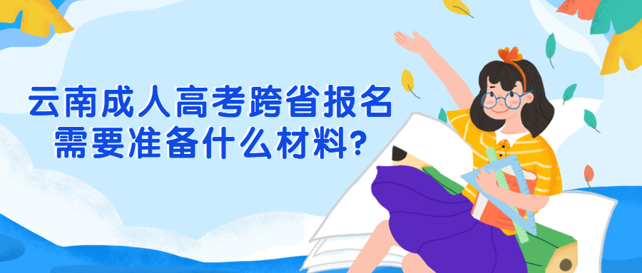 学历提升：云南成人高考跨省报名需要准备什么材料?