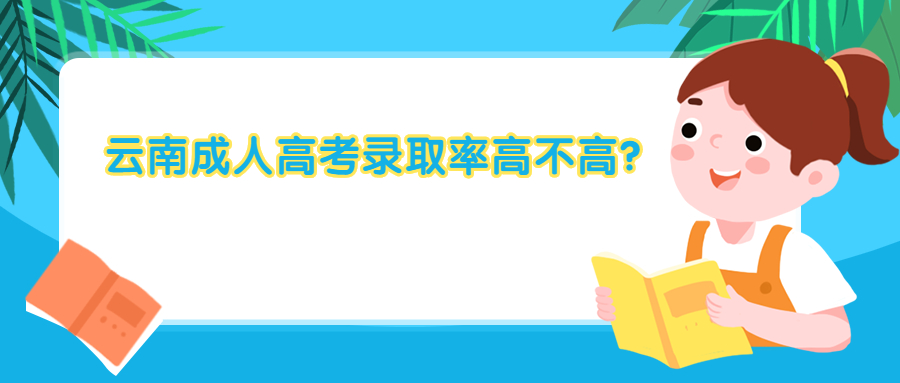 学历提升函授：云南成人高考录取率高不高？