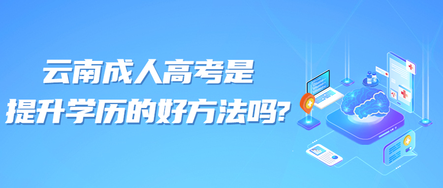 学历提升函授：读云南成人高考是提升学历的好方法吗?