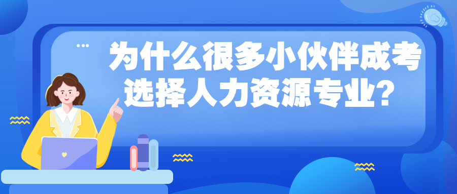 学历提升：为什么有很多的小伙伴云南成人高考选择人力资源专业？