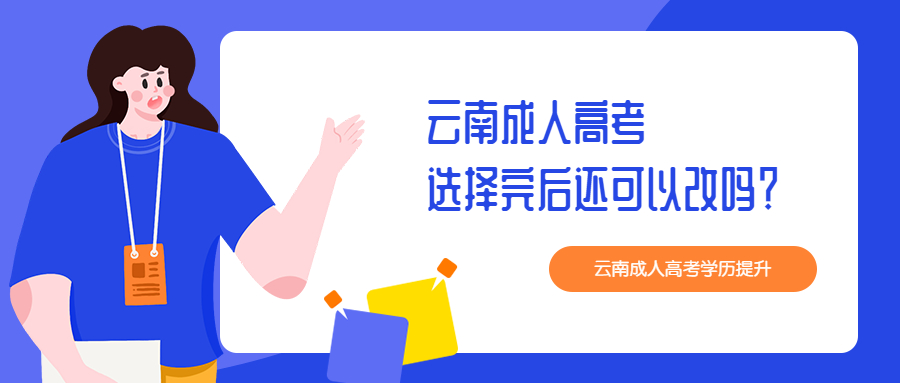 学历提升函授：云南成人高考选择完后还可以改吗？