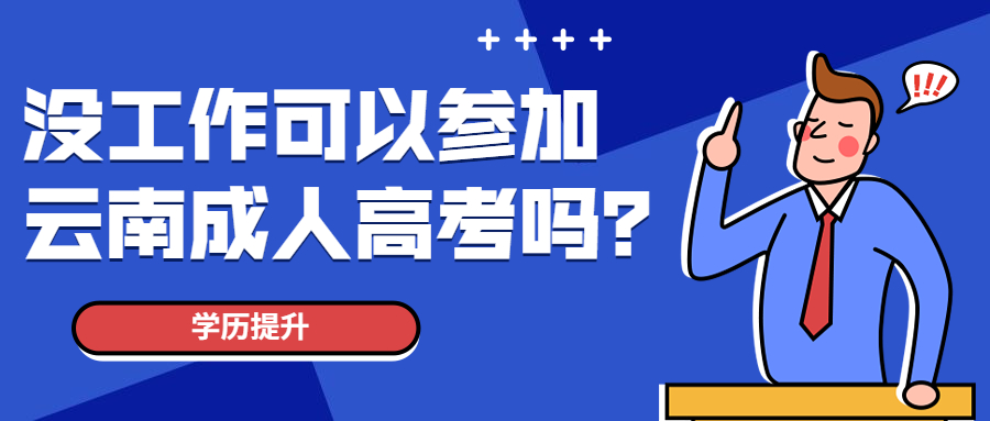 学历提升函授：没工作可以参加云南成人高考吗？