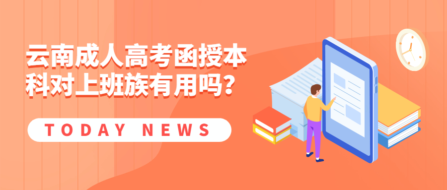 学历提升函授：云南成人高考函授本科对上班族有用吗？