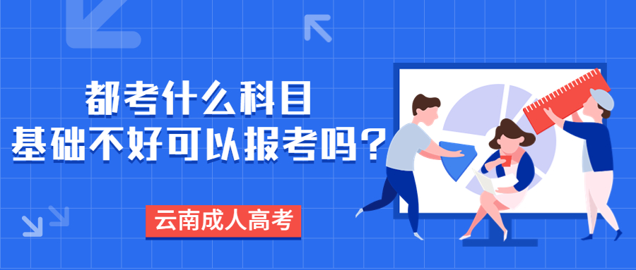 学历提升函授：云南成人高考都考什么科目，基础不好可以报考吗?