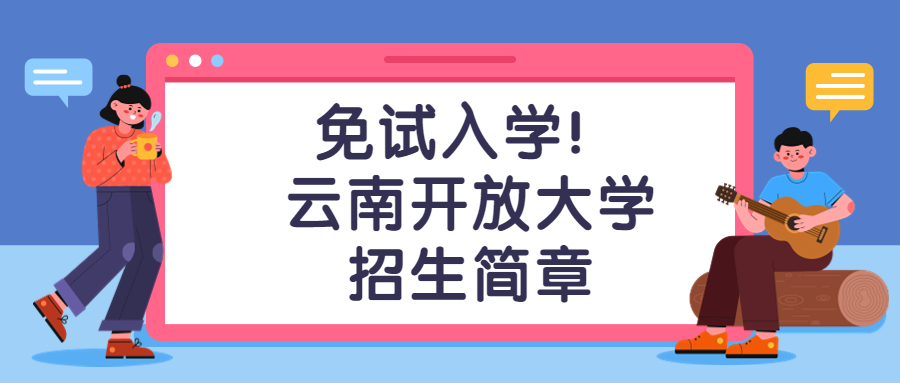 免试入学！云南开放大学招生简章