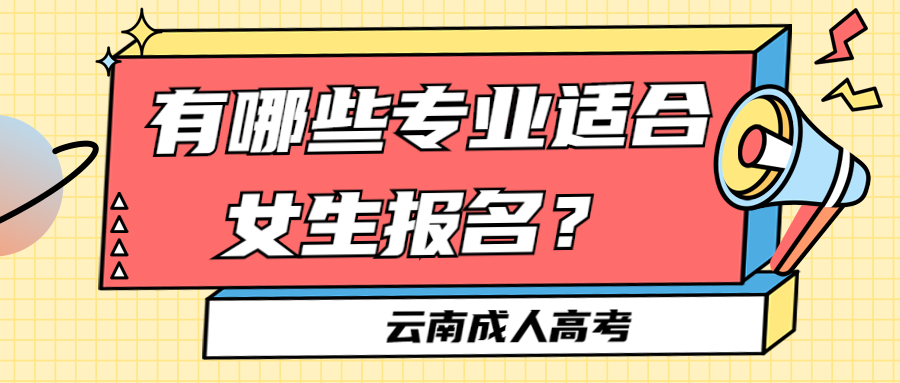 云南成人高考学历提升函授：有哪些专业适合女生报名？