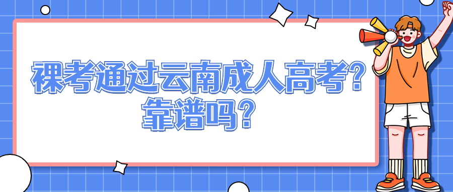 学历提升函授：裸考通过云南成人高考？靠谱吗？