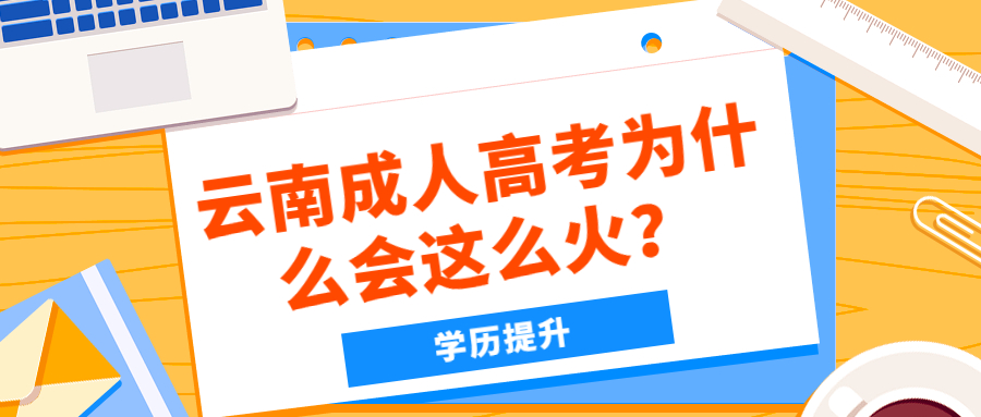 学历提升函授：云南成人高考为什么会这么火？