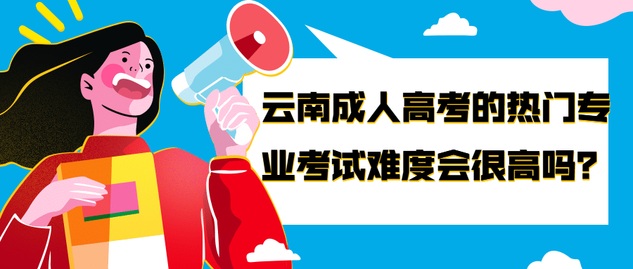 学历提升函授：云南成人高考的热门专业考试难度会很高吗？