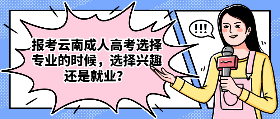 学历提升：报考云南成人高考选择专业的时候，选择兴趣还是就业？