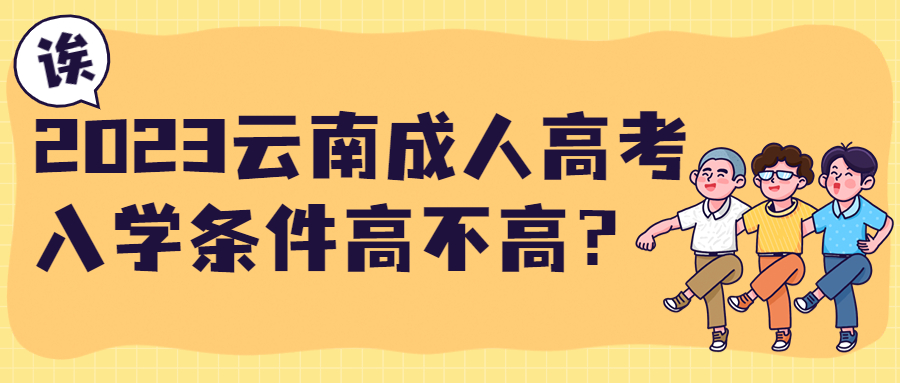 学历提升函授：2023云南成人高考入学条件高不高？