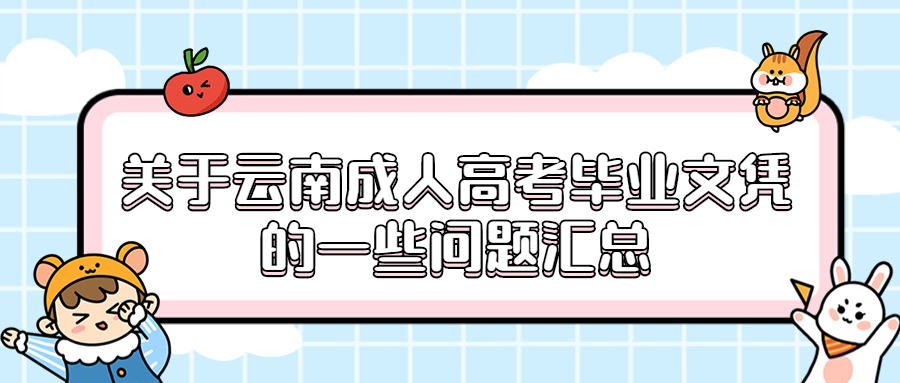 学历提升函授：关于云南成人高考毕业文凭的一些问题汇总