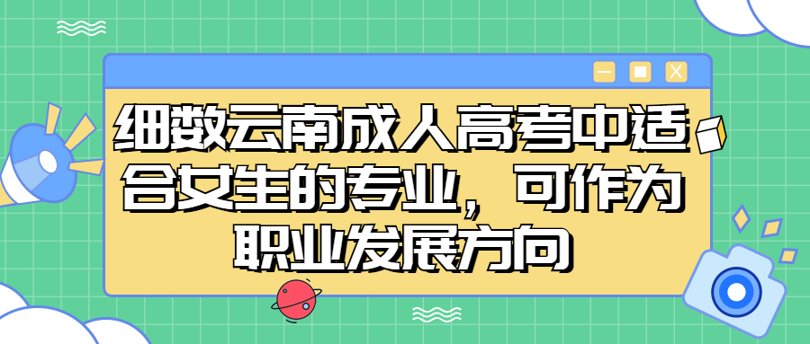 细数云南成人高考中适合女生的专业，可作为职业发展方向