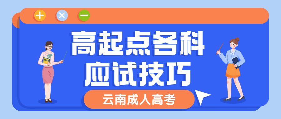 学历提升函授：注意啦!2022年云南成人高考高起点各科应试技巧