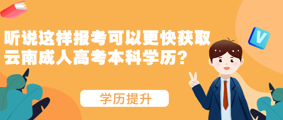 学历提升函授：听说这样报考可以更快获取云南成人高考本科学历？