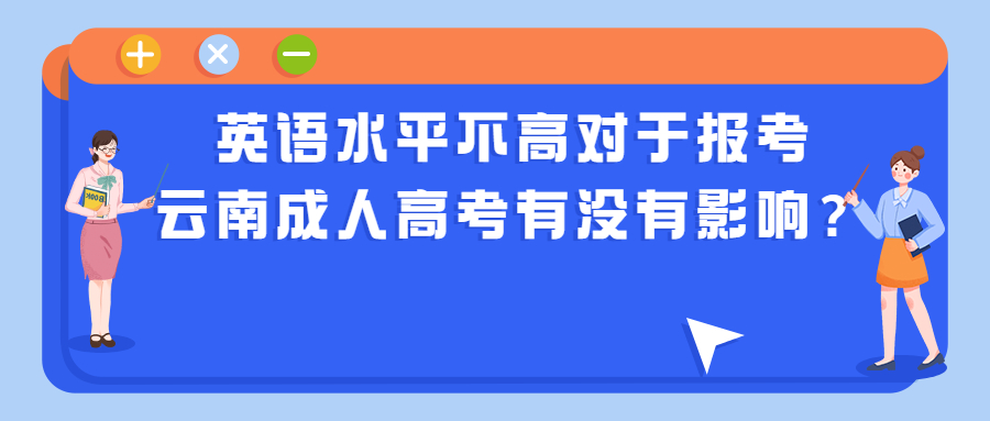 学历提升函授：英语水平不高对于报考云南成人高考有没有影响？