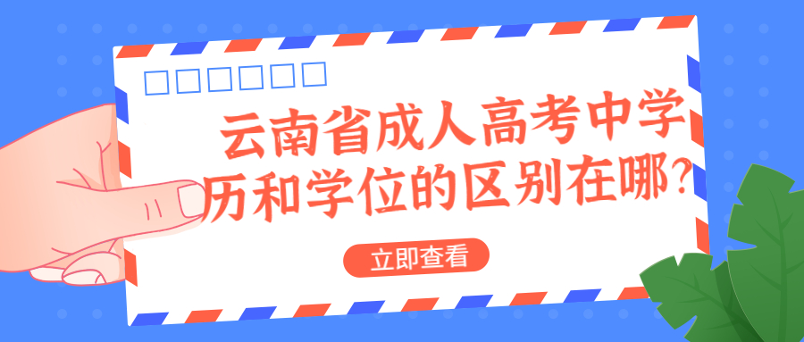 学历提升函授：云南省成人高考中学历和学位的区别在哪？